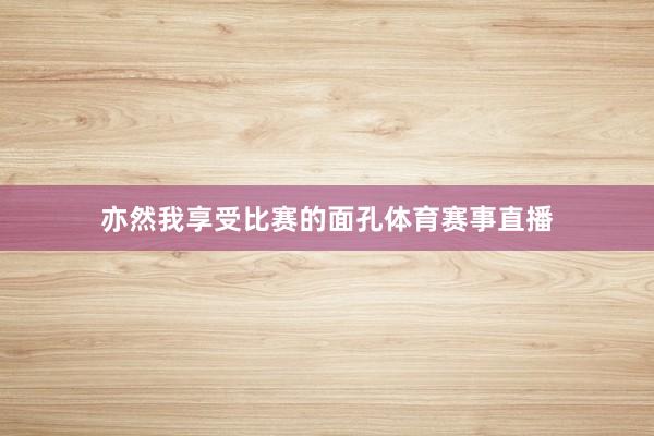 亦然我享受比賽的面孔體育賽事直播